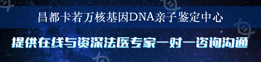 昌都卡若万核基因DNA亲子鉴定中心